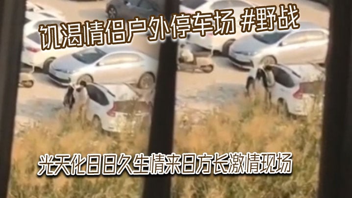 饥渴情侣户外停车场 #野战 光天化日日久生情来日方长激情现场，被网友偷拍发到网上！