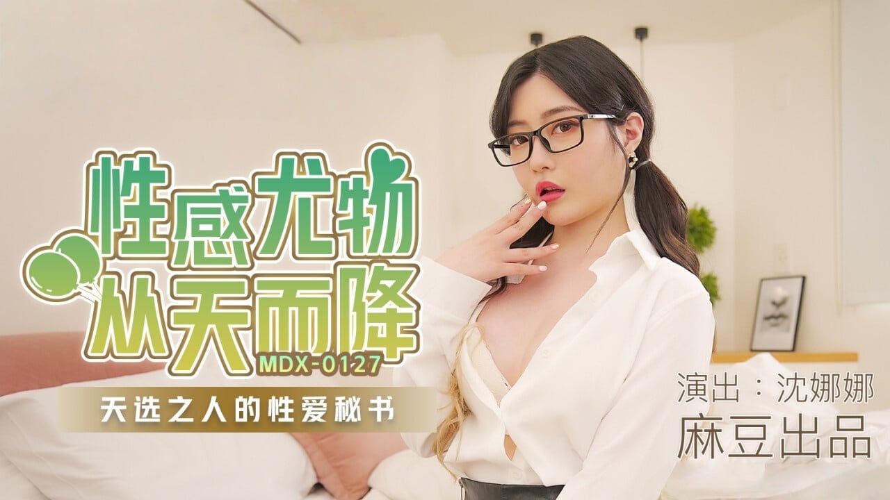 MDX0127 性感尤物从天而降 天选之人的性爱秘书 沈娜娜