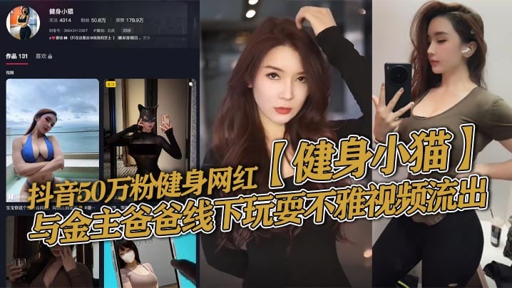抖音50万粉健身网红【健身小猫】与金主爸爸线下玩耍不雅视频流出，健身塑形身材很棒。淫技独道分分钟让你发射子弹！