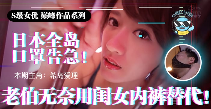 水果派解说日本全国口罩告急老伯无奈用闺女内裤替代IPX-445