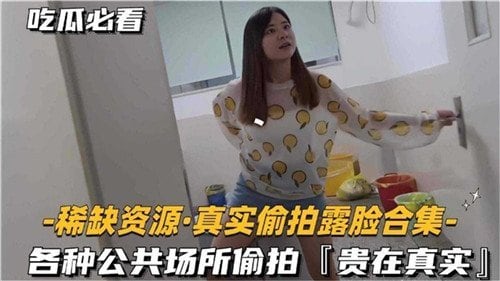 稀缺资源真实偷拍露脸合集.