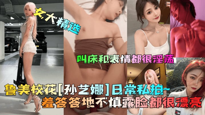 女大精选鲁美校花孙艺娜日常私拍羞答答地不慎露脸都很漂亮叫床和表情都很淫荡