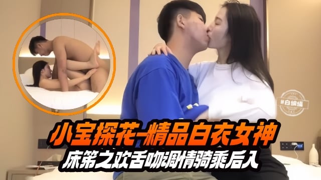小宝探花-精品白衣女神床笫之欢舌吻调情骑乘后入