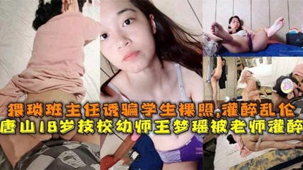 【网络泄密】唐山18岁幼师被灌醉事件。猥琐班主任诱骗学生裸照、灌醉操逼并拍下视频上传全网！