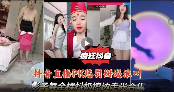 【疯狂抖音系列抖音直播PK】惩罚掰逼浪叫影子舞全裸抖奶擦边走光合集