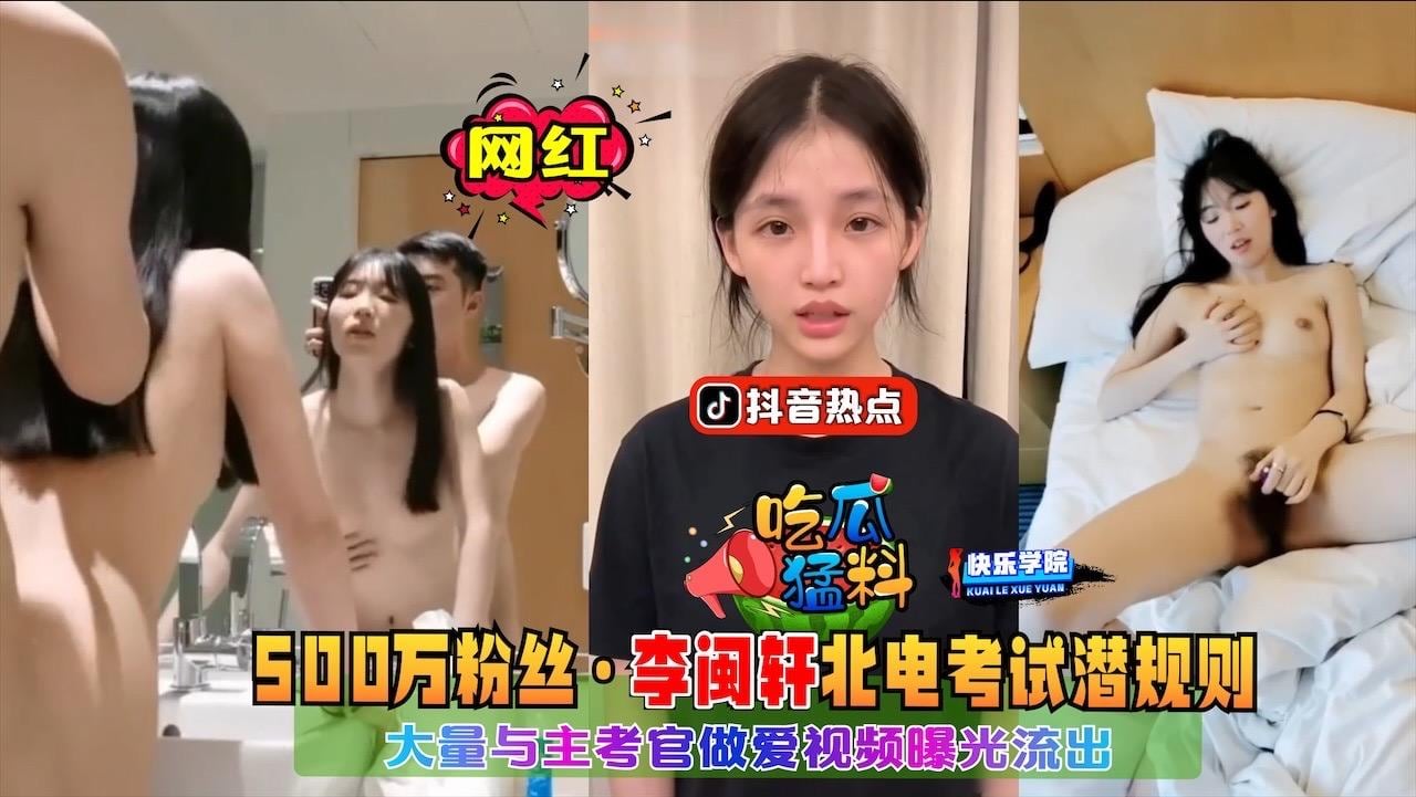 【吃瓜猛料】抖音热点事件，500万粉丝网红李闽轩在北电考试被主考官潜规则事件，大量做爱视频曝光流出