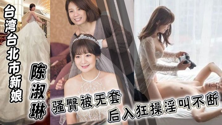 极品新娘陈淑琳婚礼前偷情司仪！骚臀被无套狂操内射淫叫不止