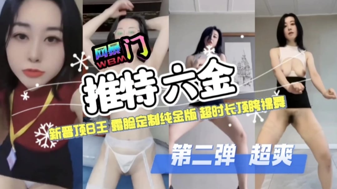 网暴门推特六金新晋顶B王露脸定制纯金版超时长顶胯裸舞第二弹