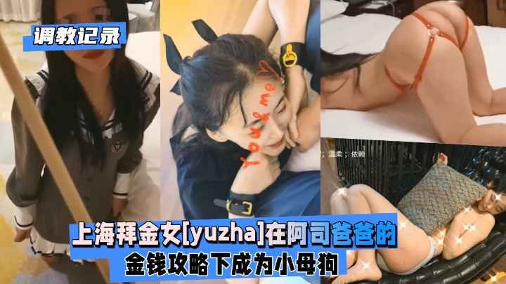 【调教记录】上海拜金女[yuzha]在阿司爸爸的金钱攻略下成为小母狗