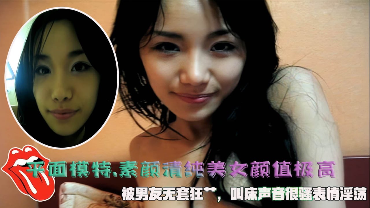 约炮平面模特.素颜清纯美女颜值极高，被男友无套狂艹，叫床声音很骚表情淫荡。
