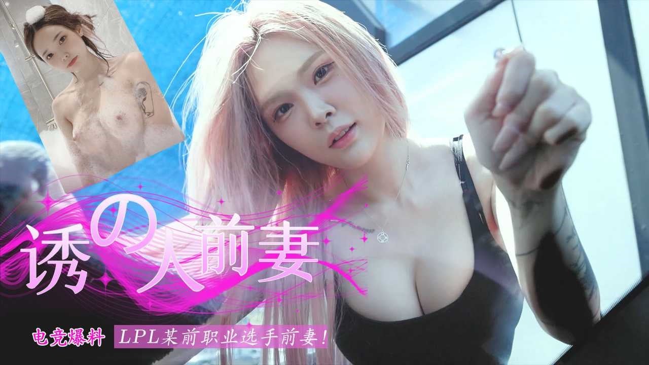 【电竞爆料】LPL某前职业选手前妻视频流出