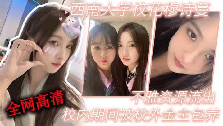 西南大学校花穆诗蔓校内期间被校外金主包养不雅资源流出全网高清独一份