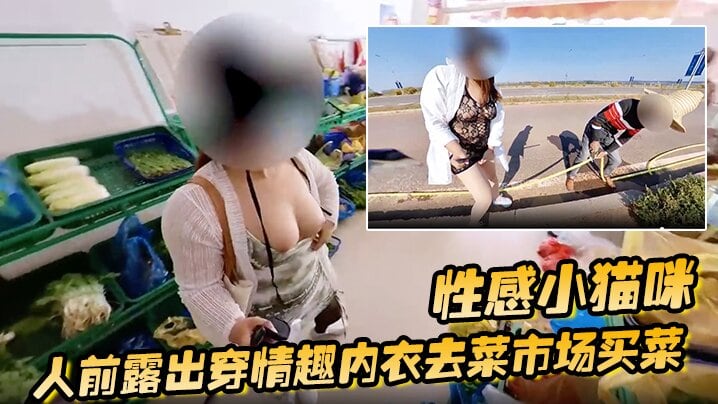 性感小猫咪 人前露出穿情趣内衣去菜市场买菜 路边购物 户外勾引问路
