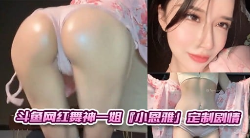 斗鱼网红舞神一姐小恩雅」定制剧情