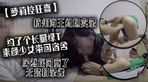 [无码] 杭州海王约炮实录 长腿绿T素颜少女宿舍狂干内射