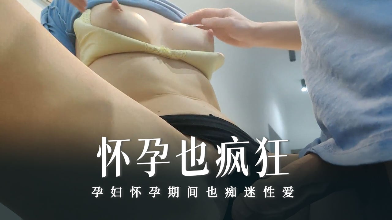 怀孕也疯狂系列之喜欢在她的小阴户里感受我的鸡巴