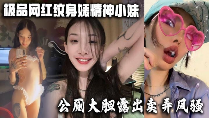 极品网红纹身婊精神小妹，公厕大胆露出卖弄风骚 酒店全裸勾引网友榨精，有没有瓜友知道是谁的？