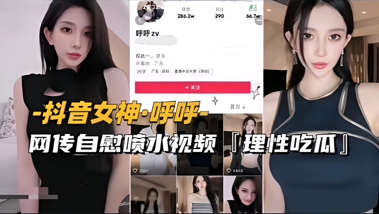 【抖音女神-呼呼】网传自慰喷水视频流出，理性吃瓜（前篇）