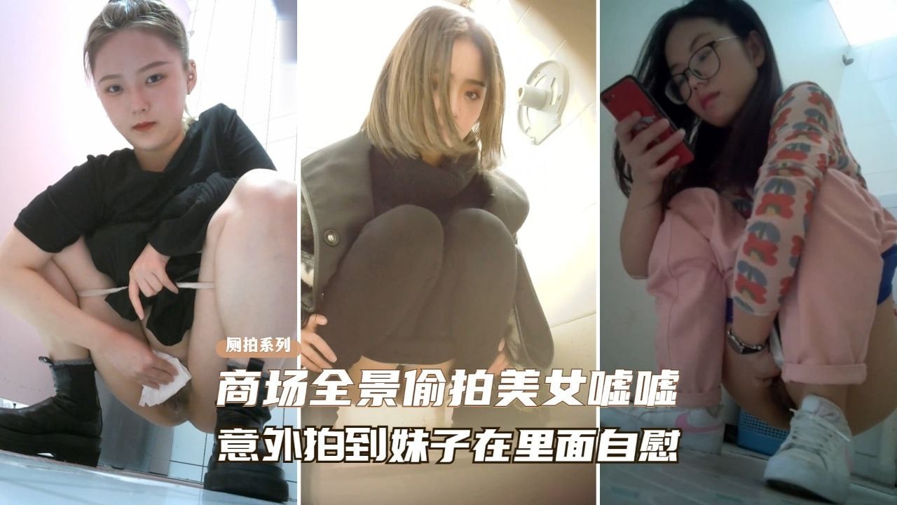 商场全景偷拍意外拍到美女在厕所自慰