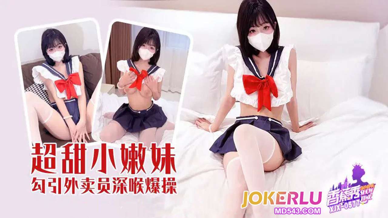 XJX577 超甜小嫩妹勾引外送員深喉爆操