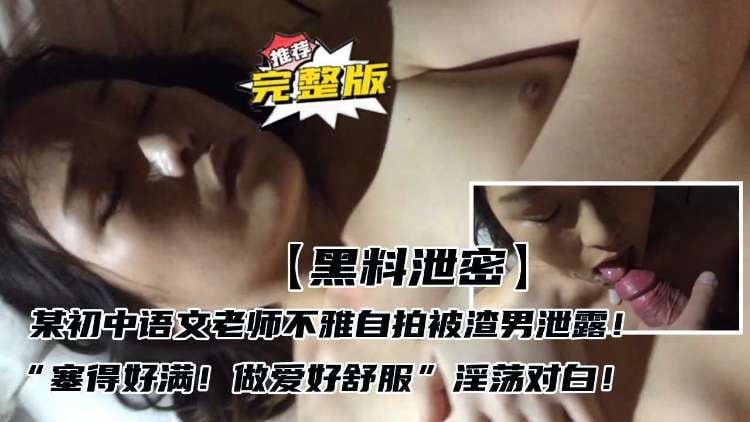 【黑料泄密】某初中语文老师不雅自拍被渣男泄露“塞得好满！做爱好舒服”淫荡对白！