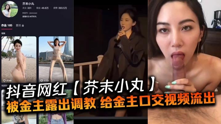 抖音网红【芥末小丸】被金主露出调教，给金主口交视频流出