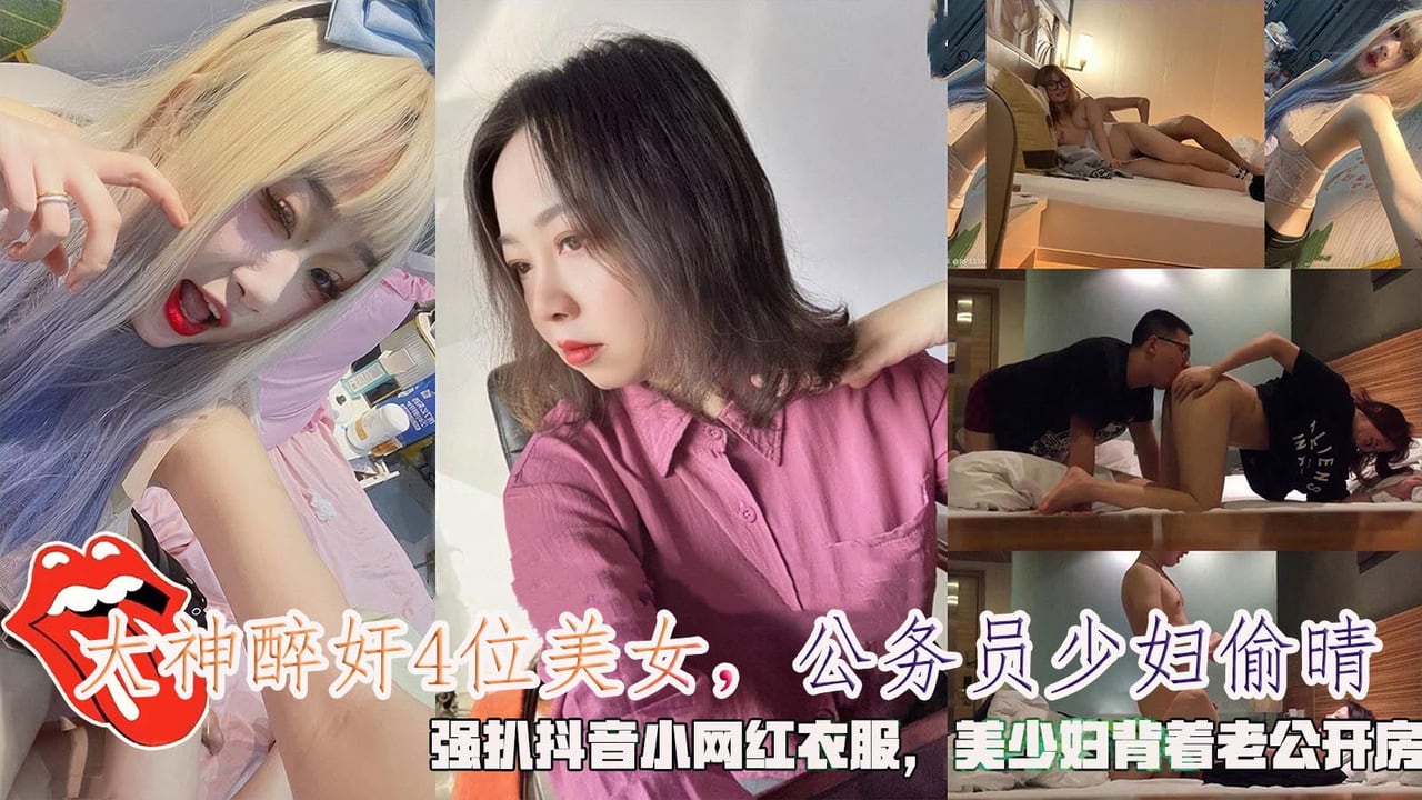 大神醉奸4位美女，公务员少妇偷晴，强扒抖音小网红衣服，美少妇背着老公开房。