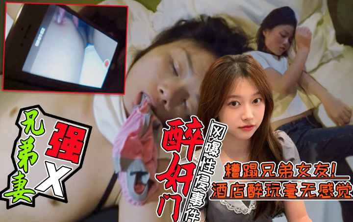 【醉酒强X兄弟老婆事件门】好兄弟灌醉兄弟老婆后带到酒店糟蹋！全程录像不雅视频曝光!简直壕无人性!