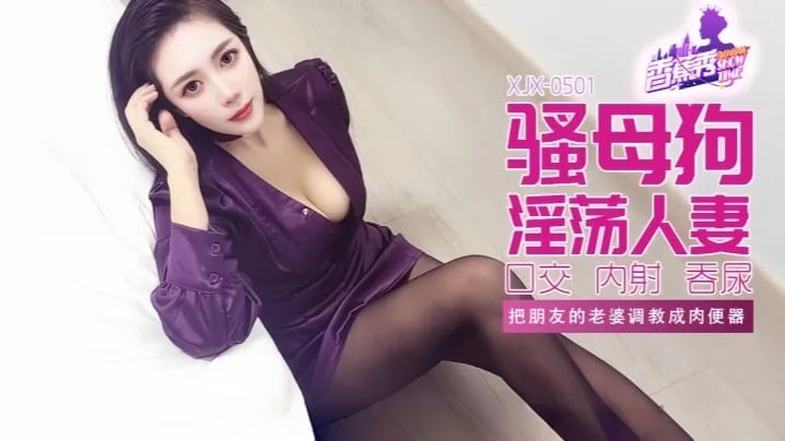 XJX501 把朋友的老婆調教成肉便器
