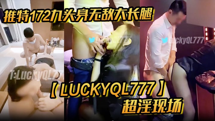 推特172九头身无敌大长腿【LuckyQL777】超淫现场，大型群P淫乱性轰趴国内AV实录