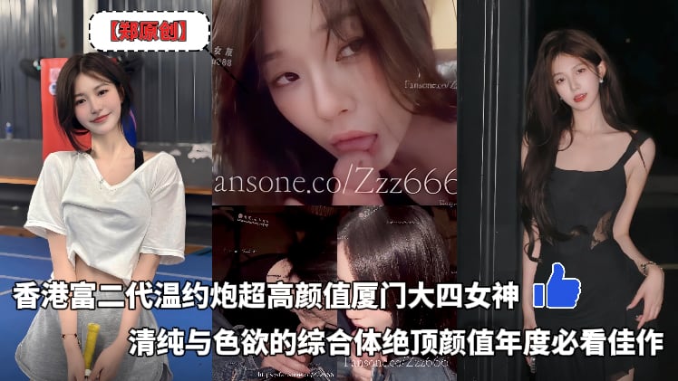 郑原创_Zzz666香港富二代温约炮超高颜值厦门大四女生_清纯与色欲的综合体绝顶颜值年度必看佳作