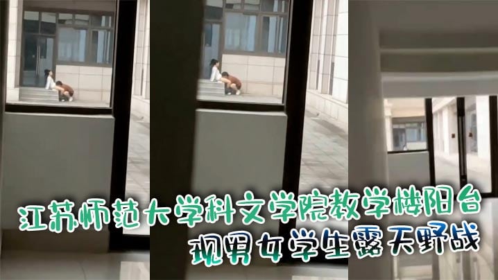 江苏师范大学科文学院教学楼阳台 惊现男女学生露天野战