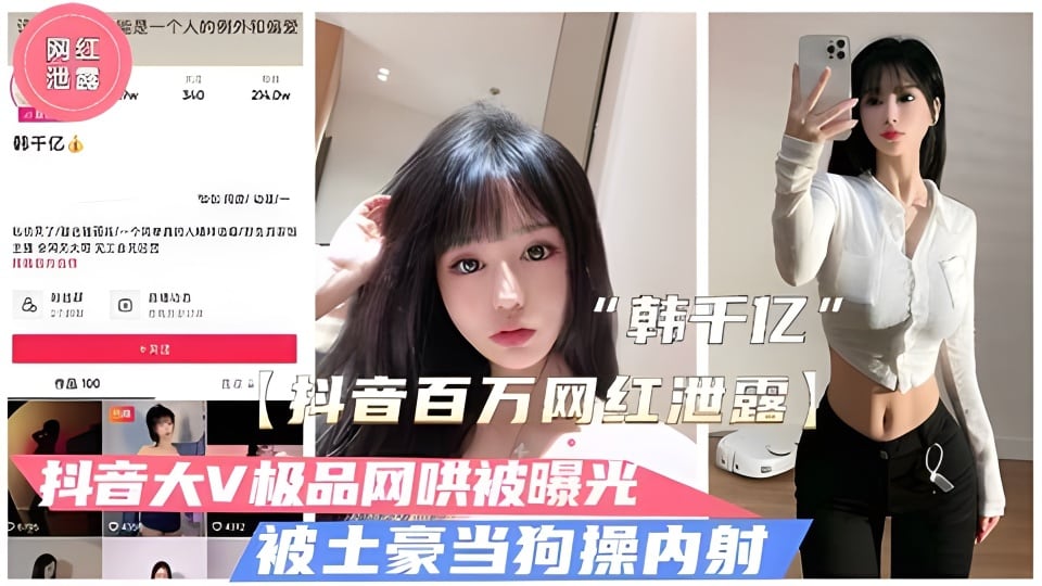 【抖音泄露】极品大V“韩千亿”不雅视频泄露