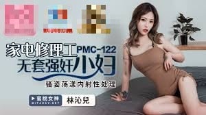 PMC122 家电修理工无套强奸少妇 骚姿荡漾内射性处理 林沁儿