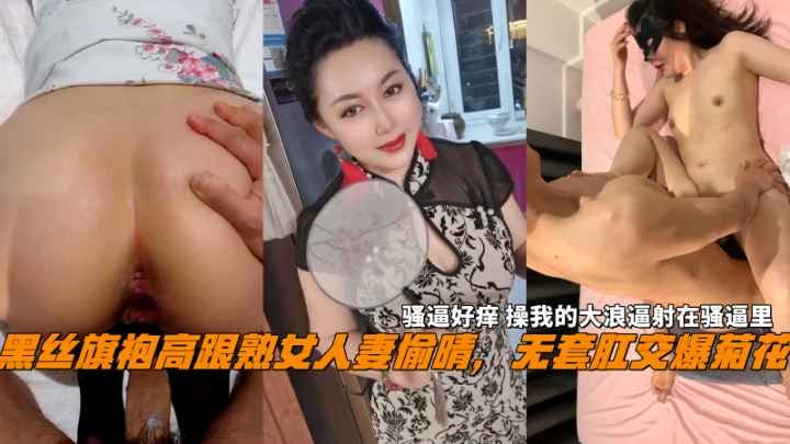 黑丝旗袍熟女人妻偷晴无套肛交操我的大浪逼射在骚逼里