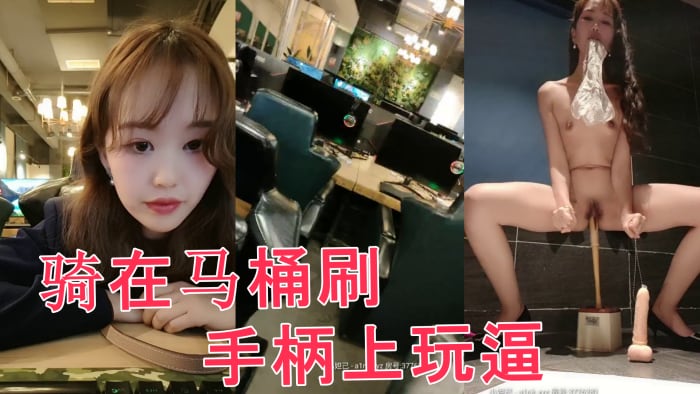 网吧里全程露脸跑到公共卫生间里自慰，直接骑在马桶刷手柄上玩逼