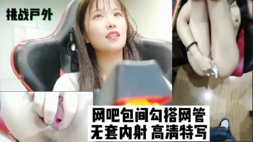 挑战户外！网吧包间勾搭网管，无套内射爆操骚穴