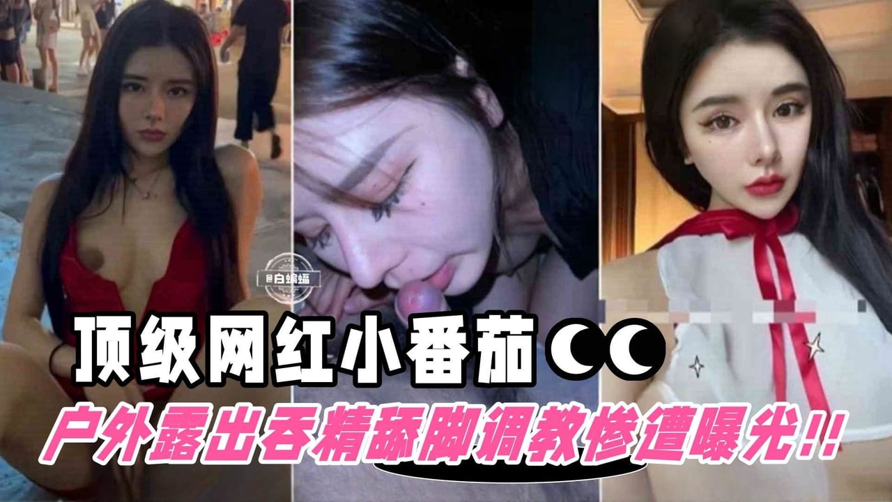 [网红小番茄] 户外露出舔脚吞精 被包养调教惨遭粉丝曝光 淫荡网红末日