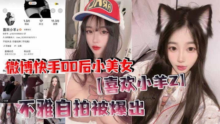 微博快手00后小美女【喜欢小羊Z】不雅自拍被爆出，真是喜欢看这些网络女神私下发骚的样子！