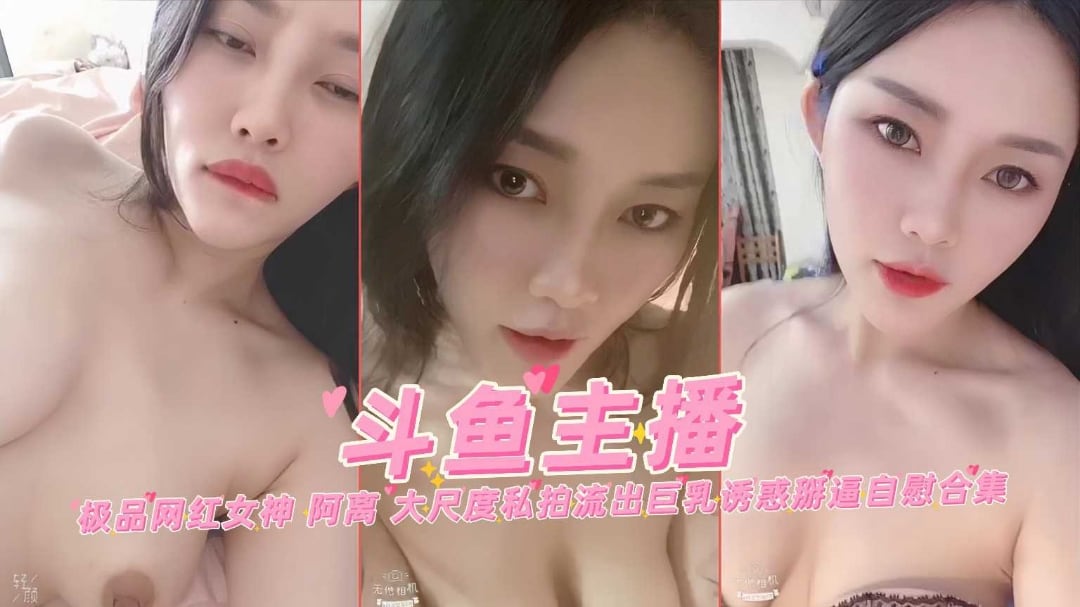 斗鱼网红主播极品女神阿离大尺度私拍流出巨乳掰穴自慰合集