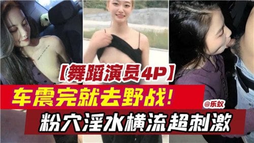 舞蹈系尤物4P车震野战，粉穴淫水横流，爆操超刺激！