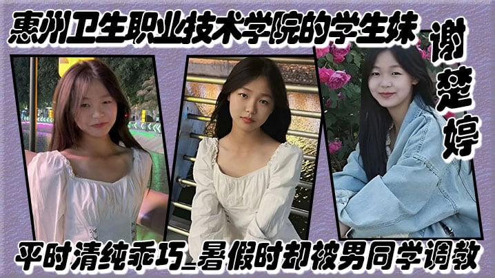 惠州卫生职业技术学院的学生妹谢楚婷平时清纯乖巧暑假时却被男同学调教在教学楼全裸露出