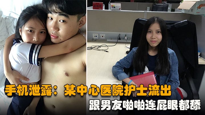 【手机泄露】某中心医院护士流出，跟男友啪啪连屁眼都舔，骚出天际