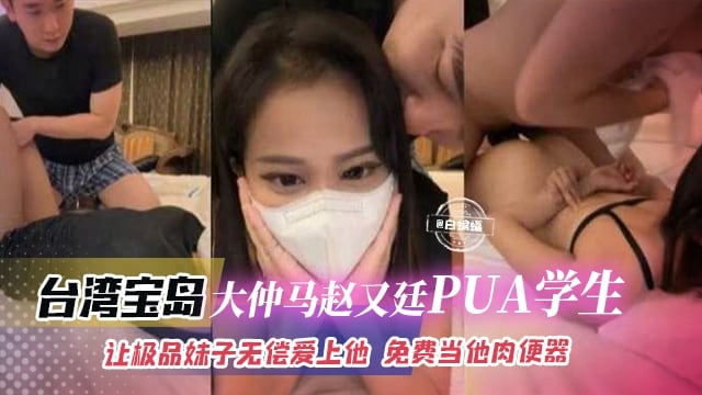网曝黑料-台湾宝岛‘大仲马赵又廷PUA学生’让极品妹子无偿爱上他免费当性奴肉便器