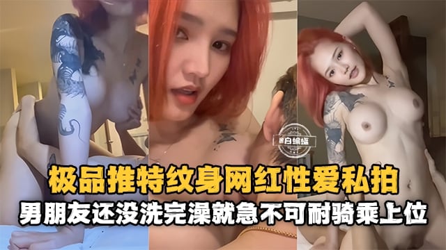 网红黑料-极品高颜值网红女神性爱泄密 男朋友还没有洗完澡就急不可耐的上位骑乘