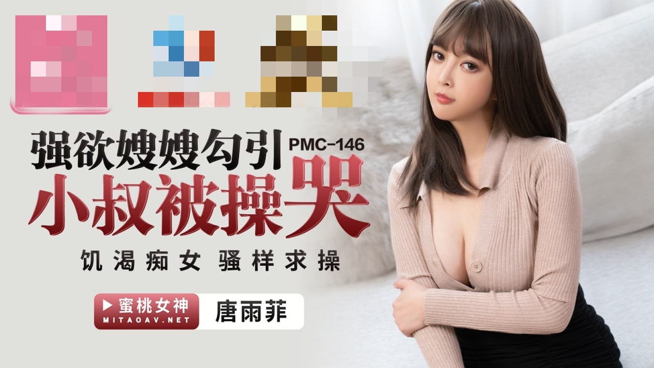 PMC146 强欲嫂嫂勾引小叔被操哭 饥渴痴女骚样求操 唐雨菲