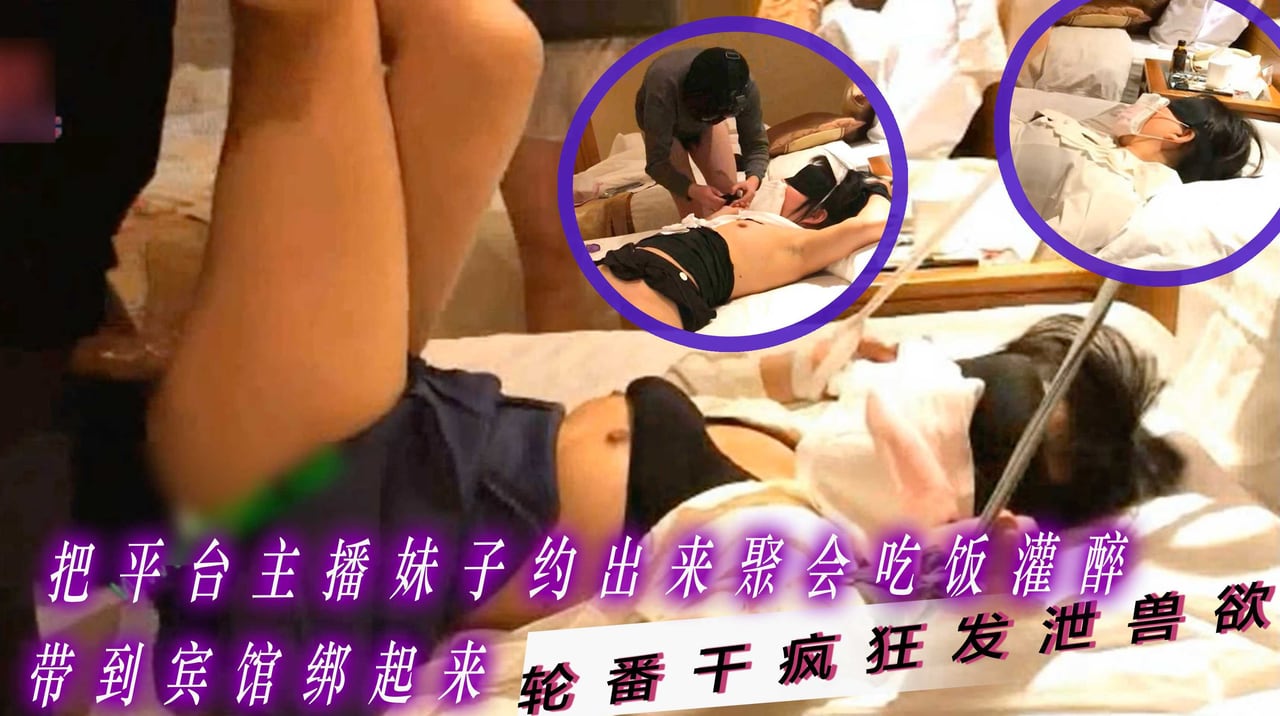 两个禽兽老铁刷了不少礼物后把平台主播妹子约出来聚会吃饭被灌醉带到宾馆绑起来俩人轮番干疯狂发泄兽欲
