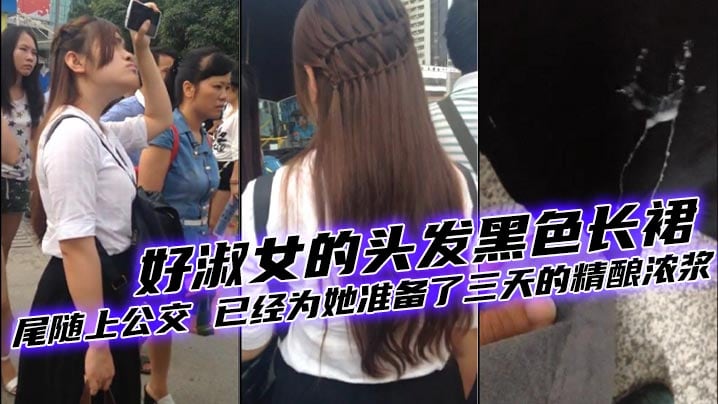 好美的妹子 好淑女的头发黑色长裙 尾随上公交 已经为她准备了三天的精酿浓浆