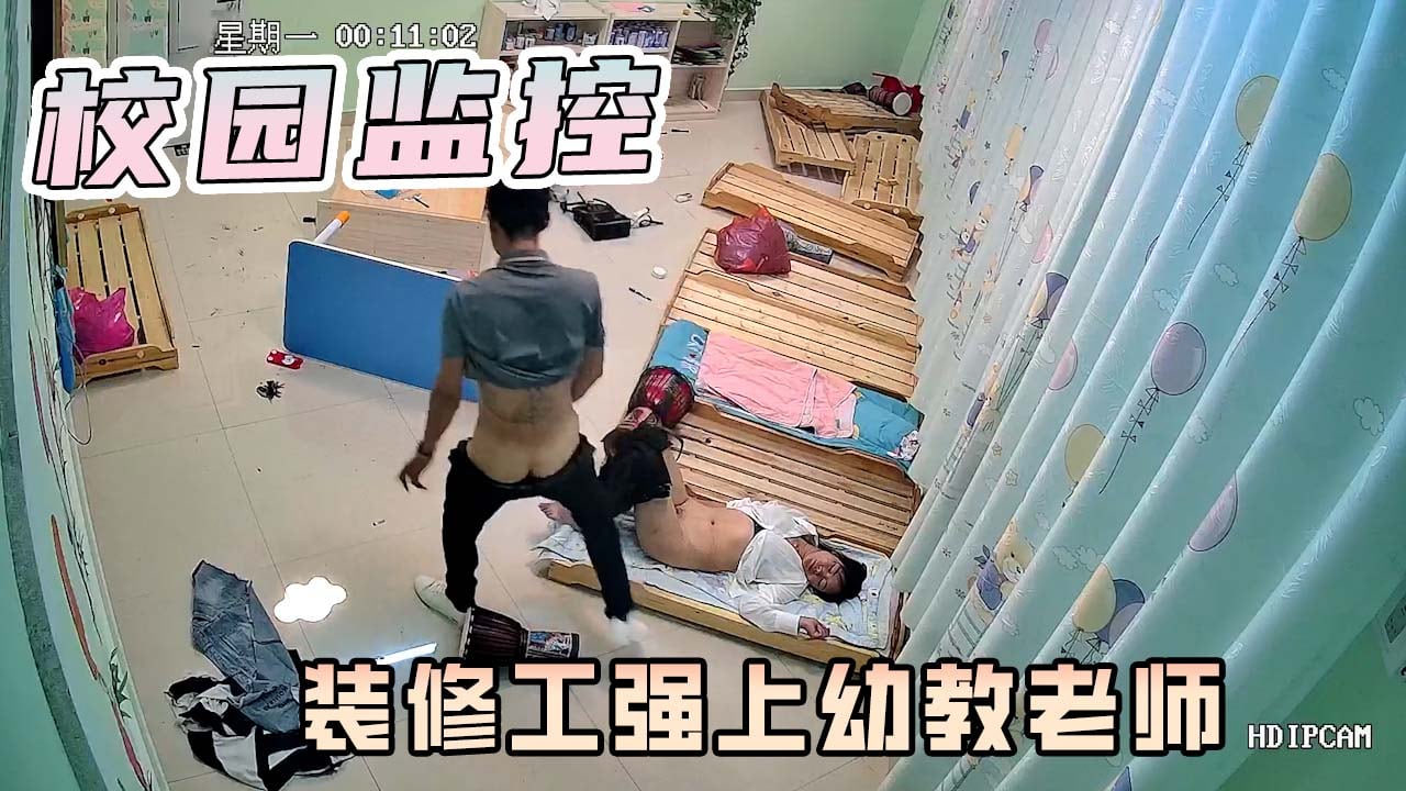 校园监控-幼儿园装修工！强行要挟！幼师！发生关系！