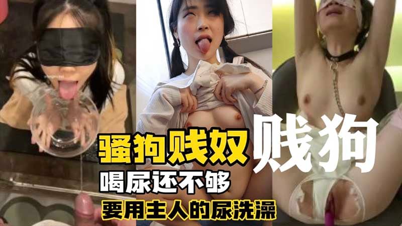 【调教母狗】骚狗贱奴_喝尿还不够还要用主人的尿洗澡